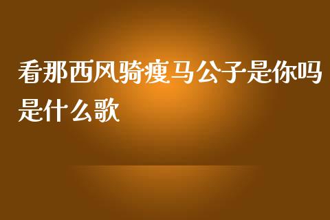 看那西风骑瘦马公子是你吗是什么歌_https://cj.lansai.wang_保险问答_第1张