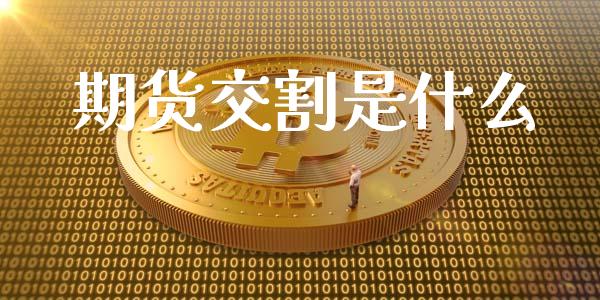 期货交割是什么_https://cj.lansai.wang_会计问答_第1张