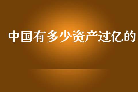 中国有多少资产过亿的_https://cj.lansai.wang_期货问答_第1张