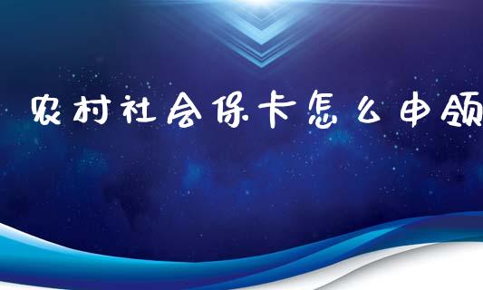 农村社会保卡怎么申领_https://cj.lansai.wang_保险问答_第1张