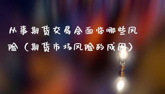 从事期货交易会面临哪些风险（期货市场风险的成因）_https://cj.lansai.wang_金融问答_第1张