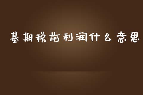 基期税前利润什么意思_https://cj.lansai.wang_会计问答_第1张