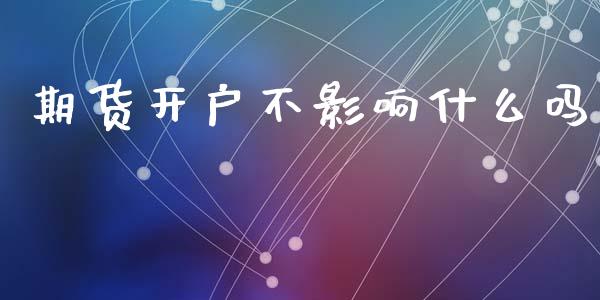 期货开户不影响什么吗_https://cj.lansai.wang_金融问答_第1张