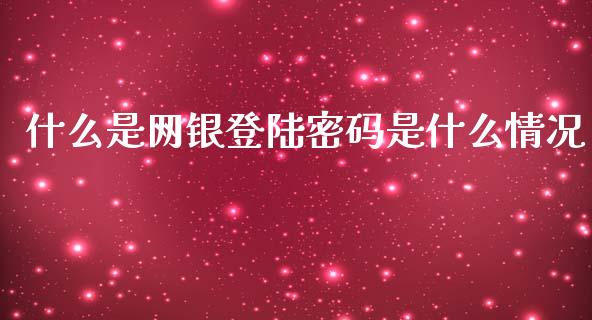 什么是网银登陆密码是什么情况_https://cj.lansai.wang_理财问答_第1张