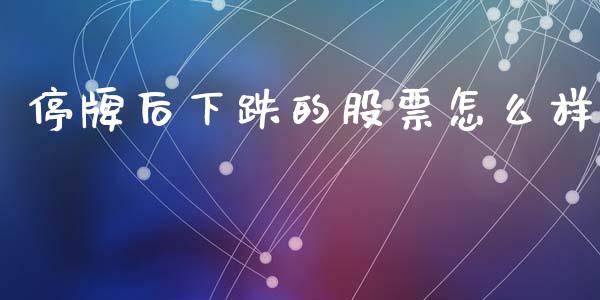 停牌后下跌的股票怎么样_https://cj.lansai.wang_股市问答_第1张