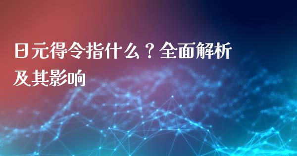 日元得令指什么？全面解析及其影响_https://cj.lansai.wang_会计问答_第1张