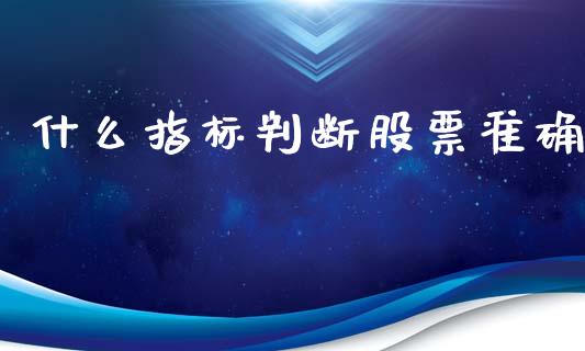 什么指标判断股票准确_https://cj.lansai.wang_财经百问_第1张