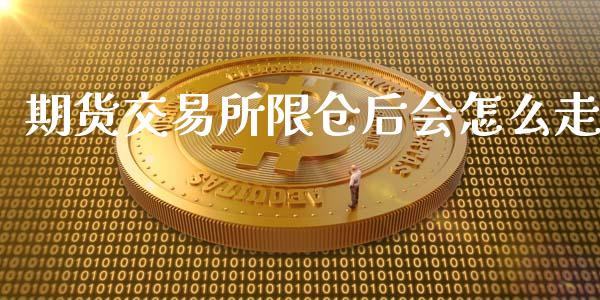 期货交易所限仓后会怎么走_https://cj.lansai.wang_股市问答_第1张