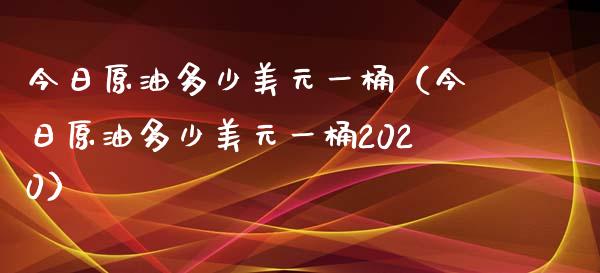 今日原油多少美元一桶（今日原油多少美元一桶2020）_https://cj.lansai.wang_股市问答_第1张