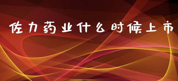 佐力药业什么时候上市_https://cj.lansai.wang_期货问答_第1张