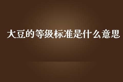 大豆的等级标准是什么意思_https://cj.lansai.wang_金融问答_第1张