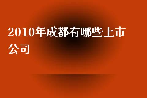 2010年成都有哪些上市公司_https://cj.lansai.wang_理财问答_第1张