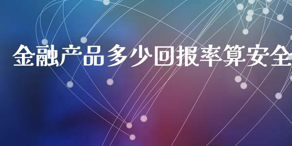 金融产品多少回报率算安全_https://cj.lansai.wang_期货问答_第1张