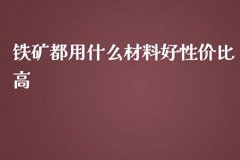 铁矿都用什么材料好性价比高_https://cj.lansai.wang_理财问答_第1张