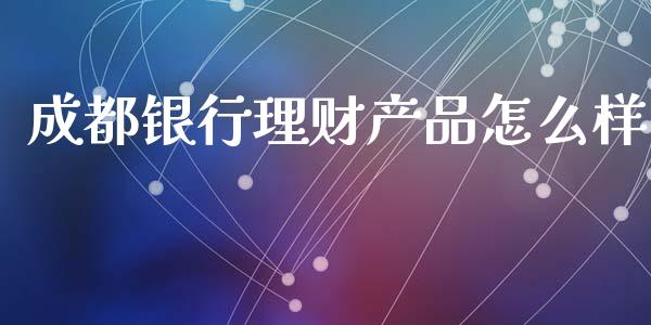 成都银行理财产品怎么样_https://cj.lansai.wang_金融问答_第1张