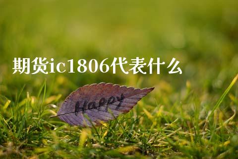 期货ic1806代表什么_https://cj.lansai.wang_期货问答_第1张