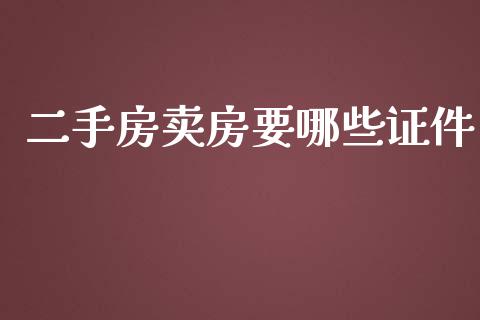 二手房卖房要哪些证件_https://cj.lansai.wang_财经百问_第1张