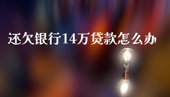 还欠银行14万贷款怎么办_https://cj.lansai.wang_保险问答_第1张