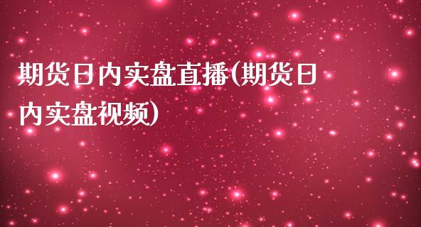 期货日内实盘直播(期货日内实盘视频)_https://cj.lansai.wang_股市问答_第1张