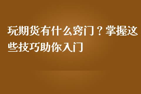 玩期货有什么窍门？掌握这些技巧助你入门_https://cj.lansai.wang_理财问答_第1张