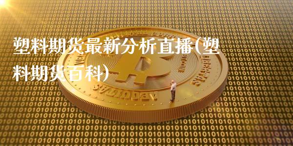 塑料期货最新分析直播(塑料期货百科)_https://cj.lansai.wang_理财问答_第1张