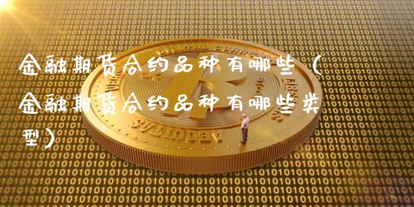 金融期货合约品种有哪些（金融期货合约品种有哪些类型）_https://cj.lansai.wang_保险问答_第1张