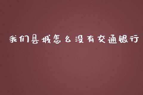 我们县城怎么没有交通银行_https://cj.lansai.wang_金融问答_第1张