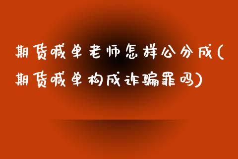 期货喊单老师怎样公分成(期货喊单构成诈骗罪吗)_https://cj.lansai.wang_保险问答_第1张