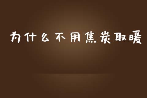 为什么不用焦炭取暖_https://cj.lansai.wang_股市问答_第1张