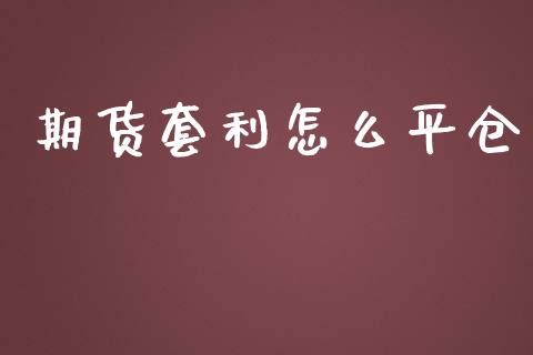 期货套利怎么平仓_https://cj.lansai.wang_金融问答_第1张