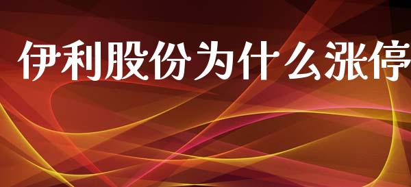 伊利股份为什么涨停_https://cj.lansai.wang_金融问答_第1张