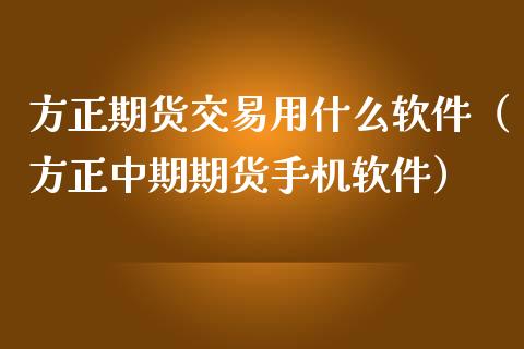 方正期货交易用什么软件（方正中期期货手机软件）_https://cj.lansai.wang_会计问答_第1张