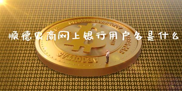 顺德农商网上银行用户名是什么_https://cj.lansai.wang_金融问答_第1张