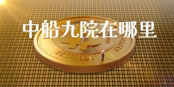 中船九院在哪里_https://cj.lansai.wang_金融问答_第1张