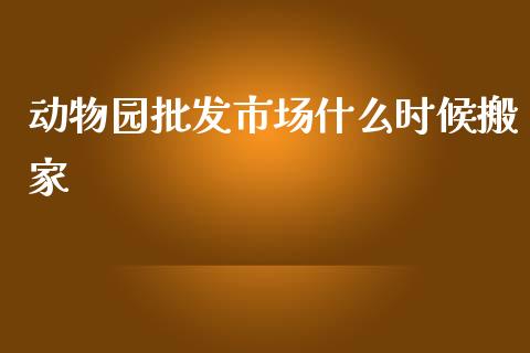 动物园批发市场什么时候搬家_https://cj.lansai.wang_期货问答_第1张