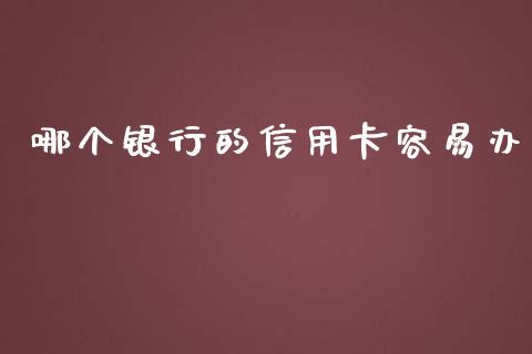 哪个银行的信用卡容易办_https://cj.lansai.wang_财经百问_第1张