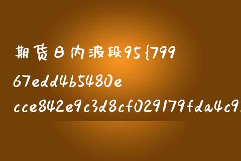 期货日内波段95%准确率（期货日内波段判断方法）_https://cj.lansai.wang_财经百问_第1张