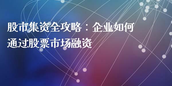 股市集资全攻略：企业如何通过股票市场融资_https://cj.lansai.wang_金融问答_第1张