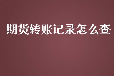 期货转账记录怎么查_https://cj.lansai.wang_财经百问_第1张