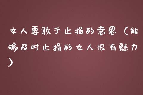 女人要敢于止损的意思（能够及时止损的女人很有魅力）_https://cj.lansai.wang_股市问答_第1张