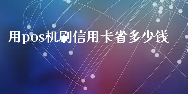 用pos机刷信用卡省多少钱_https://cj.lansai.wang_理财问答_第1张