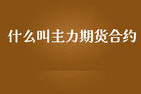 什么叫主力期货合约_https://cj.lansai.wang_期货问答_第1张