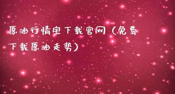 原油行情宝下载官网（免费下载原油走势）_https://cj.lansai.wang_财经问答_第1张