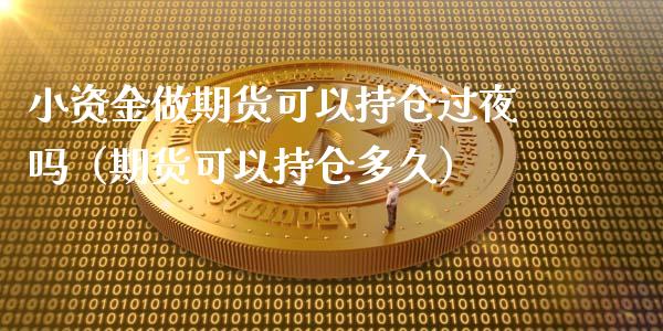 小资金做期货可以持仓过夜吗（期货可以持仓多久）_https://cj.lansai.wang_保险问答_第1张