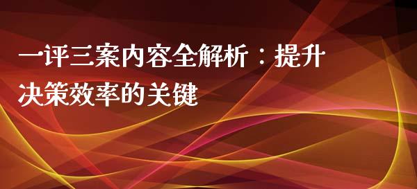 一评三案内容全解析：提升决策效率的关键_https://cj.lansai.wang_财经问答_第1张