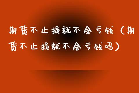 期货不止损就不会亏钱（期货不止损就不会亏钱吗）_https://cj.lansai.wang_股市问答_第1张