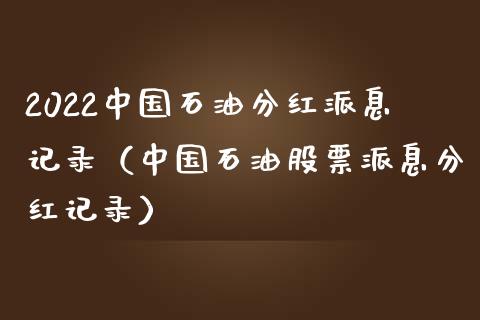 2022中国石油分红派息记录（中国石油股票派息分红记录）_https://cj.lansai.wang_金融问答_第1张