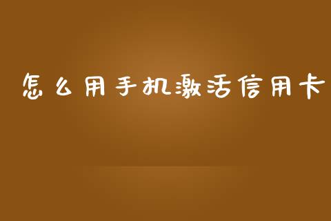 怎么用手机激活信用卡_https://cj.lansai.wang_金融问答_第1张