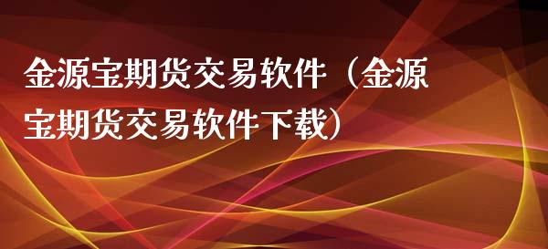 金源宝期货交易软件（金源宝期货交易软件下载）_https://cj.lansai.wang_金融问答_第1张