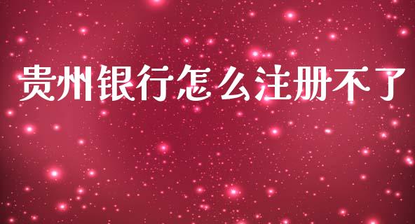 贵州银行怎么注册不了_https://cj.lansai.wang_金融问答_第1张